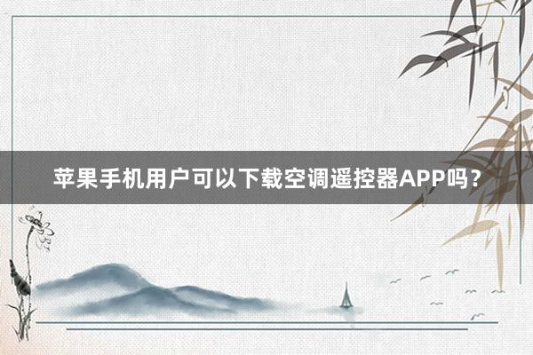 苹果手机用户可以下载空调遥控器APP吗？